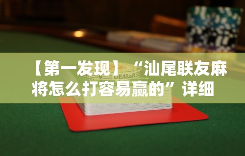 【第一发现】“汕尾联友麻将怎么打容易赢的”详细外挂透视辅助软件教程