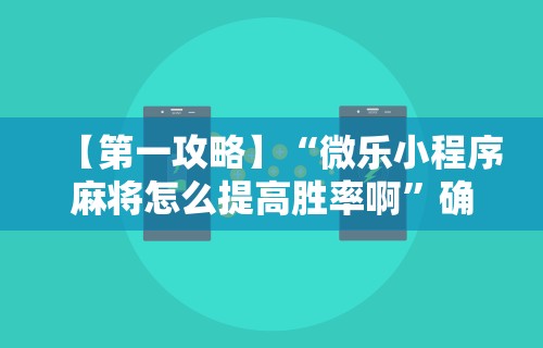 【第一攻略】“微乐小程序麻将怎么提高胜率啊”确实可以使用辅助