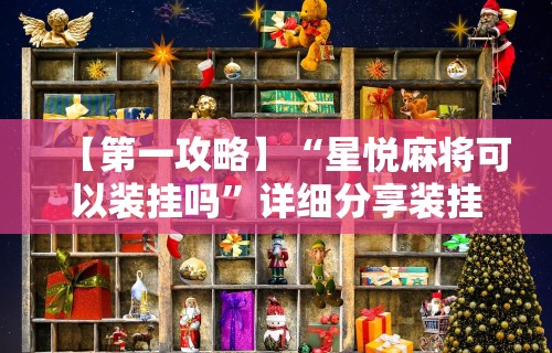 【第一攻略】“星悦麻将可以装挂吗”详细分享装挂步骤教程