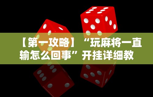 【第一攻略】“玩麻将一直输怎么回事”开挂详细教程