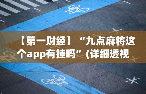 【第一财经】“九点麻将这个app有挂吗”(详细透视教程)