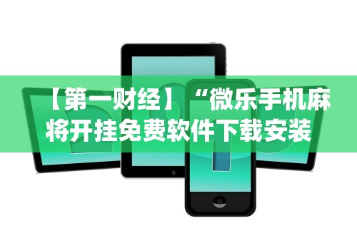 【第一财经】“微乐手机麻将开挂免费软件下载安装”(透视挂)辅助透视教程