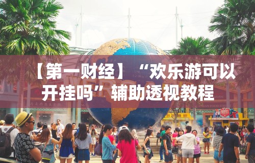 【第一财经】“欢乐游可以开挂吗”辅助透视教程