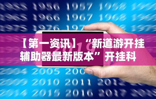 【第一资讯】“新道游开挂辅助器最新版本”开挂科技辅助神器手机
