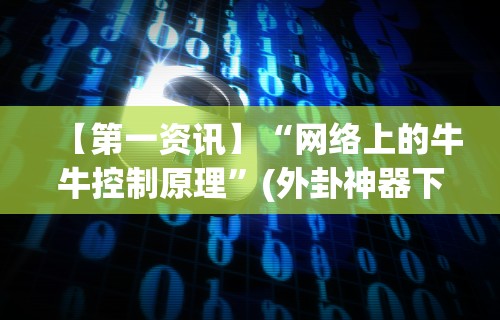 【第一资讯】“网络上的牛牛控制原理”(外卦神器下载)