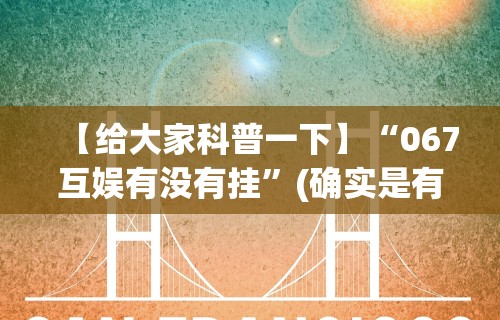 【给大家科普一下】“067互娱有没有挂”(确实是有挂)知乎