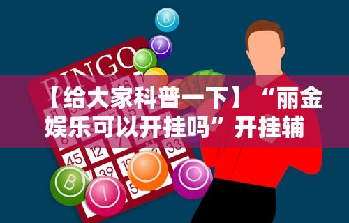 【给大家科普一下】“丽金娱乐可以开挂吗”开挂辅助教程