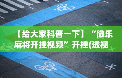 【给大家科普一下】“微乐麻将开挂视频”开挂(透视)辅助