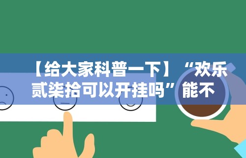 【给大家科普一下】“欢乐贰柒拾可以开挂吗	”能不能开挂!