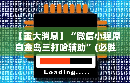 【重大消息】“微信小程序白金岛三打哈辅助”(必胜开挂神器)