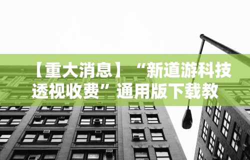 【重大消息】“新道游科技透视收费”通用版下载教程