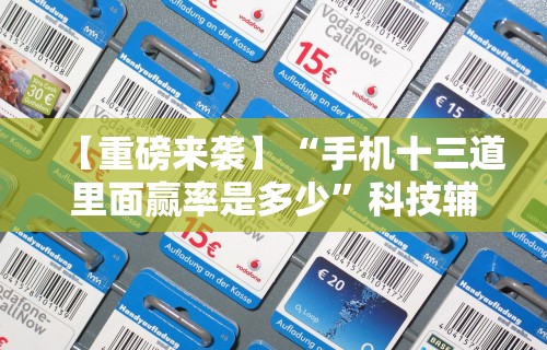 【重磅来袭】“手机十三道里面赢率是多少	”科技辅助神器手机版