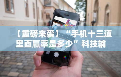 【重磅来袭】“手机十三道里面赢率是多少”科技辅助神器手机版