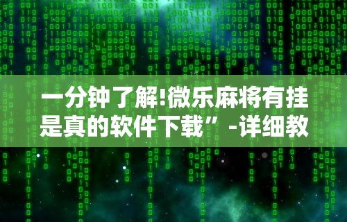 一分钟了解!微乐麻将有挂是真的软件下载”-详细教程