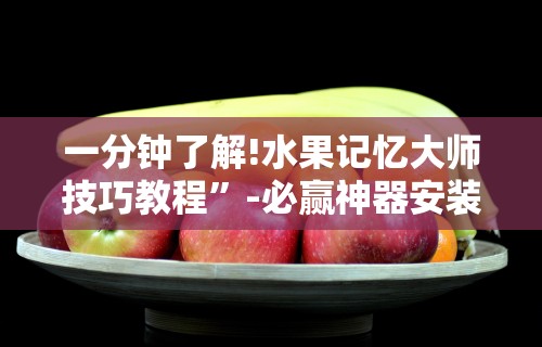 一分钟了解!水果记忆大师技巧教程	”-必赢神器安装