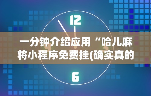 一分钟介绍应用“哈儿麻将小程序免费挂(确实真的有挂) 一分钟介绍应用“哈儿麻将小程序免费挂(确实真的有挂)