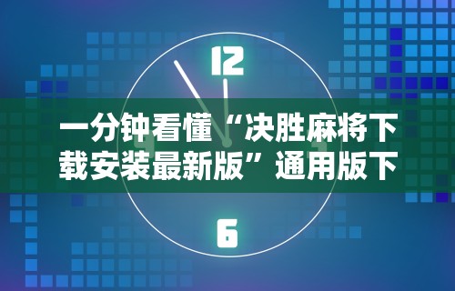 一分钟看懂“决胜麻将下载安装最新版	”通用版下载教程!