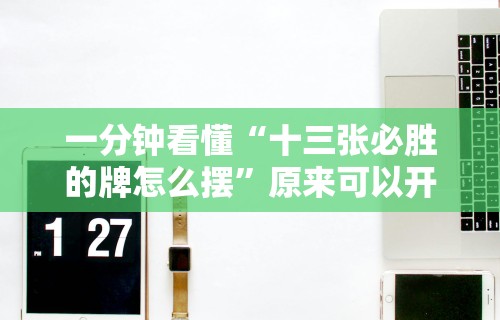 一分钟看懂“十三张必胜的牌怎么摆”原来可以开挂