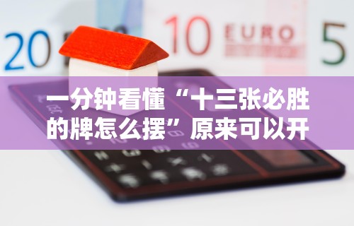 一分钟看懂“十三张必胜的牌怎么摆	”原来可以开挂