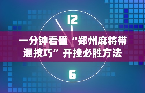 一分钟看懂“郑州麻将带混技巧	”开挂必胜方法