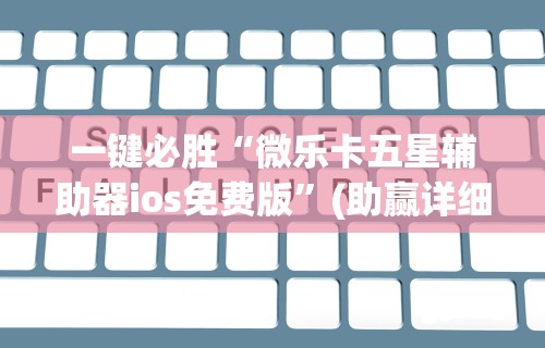 一键必胜“微乐卡五星辅助器ios免费版”(助赢详细开挂教程)