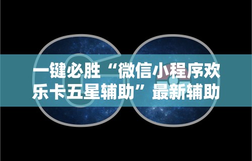 一键必胜“微信小程序欢乐卡五星辅助	”最新辅助详细教程