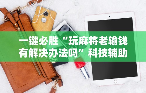 一键必胜“玩麻将老输钱有解决办法吗”科技辅助神器手机版教程