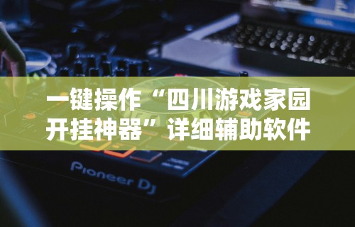 一键操作“四川游戏家园开挂神器”详细辅助软件教程
