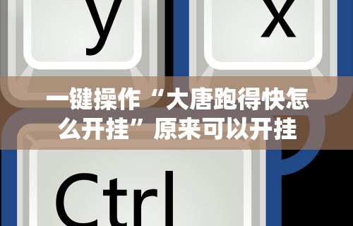 一键操作“大唐跑得快怎么开挂	”原来可以开挂