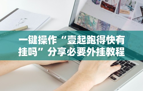 一键操作“壹起跑得快有挂吗	”分享必要外挂教程
