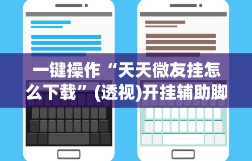 一键操作“天天微友挂怎么下载”(透视)开挂辅助脚本+详细开挂安装教程