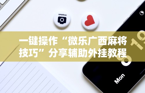 一键操作“微乐广西麻将技巧”分享辅助外挂教程