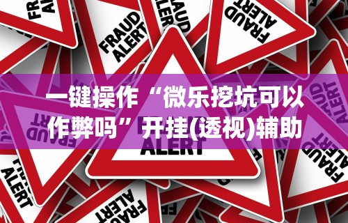 一键操作“微乐挖坑可以作弊吗	”开挂(透视)辅助