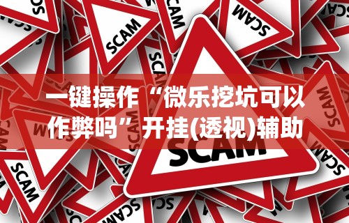 一键操作“微乐挖坑可以作弊吗”开挂(透视)辅助