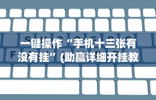 一键操作“手机十三张有没有挂”(助赢详细开挂教程)