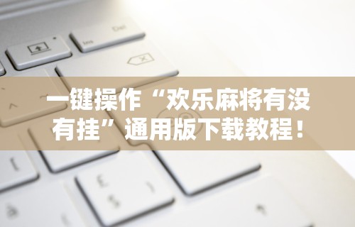 一键操作“欢乐麻将有没有挂	”通用版下载教程！