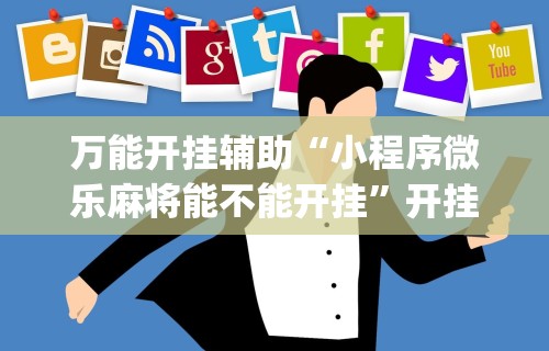 万能开挂辅助“小程序微乐麻将能不能开挂”开挂(透视)辅助教程