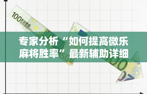 专家分析“如何提高微乐麻将胜率	”最新辅助详细教程