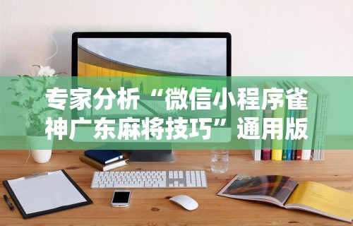 专家分析“微信小程序雀神广东麻将技巧”通用版下载教程