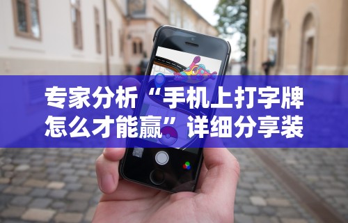 专家分析“手机上打字牌怎么才能赢”详细分享装挂