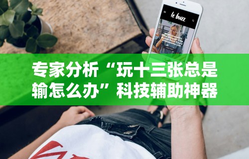 专家分析“玩十三张总是输怎么办	”科技辅助神器手机版教程