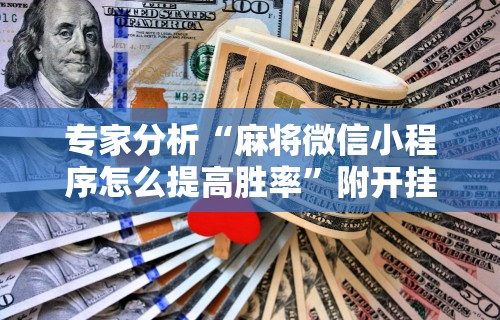 专家分析“麻将微信小程序怎么提高胜率	”附开挂脚本详细教程