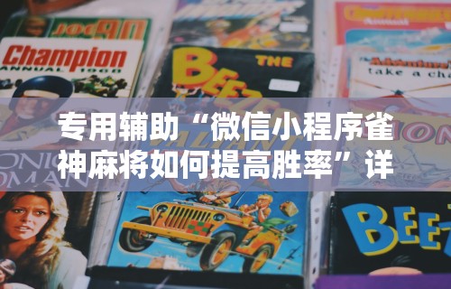 专用辅助“微信小程序雀神麻将如何提高胜率”详细分享装挂步骤教程