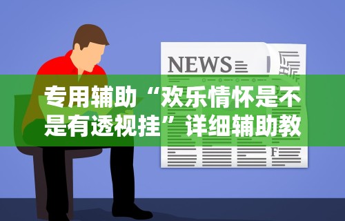 专用辅助“欢乐情怀是不是有透视挂	”详细辅助教程分享