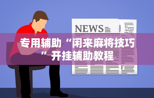 专用辅助“闲来麻将技巧	”开挂辅助教程