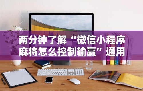 两分钟了解“微信小程序麻将怎么控制输赢”通用版下载教程