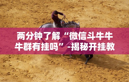 两分钟了解“微信斗牛牛牛群有挂吗	”-揭秘开挂教程分享