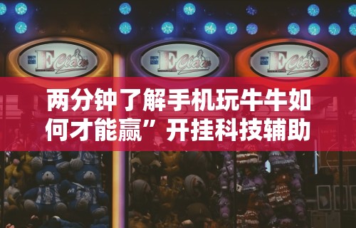 两分钟了解手机玩牛牛如何才能赢	”开挂科技辅助神器手机