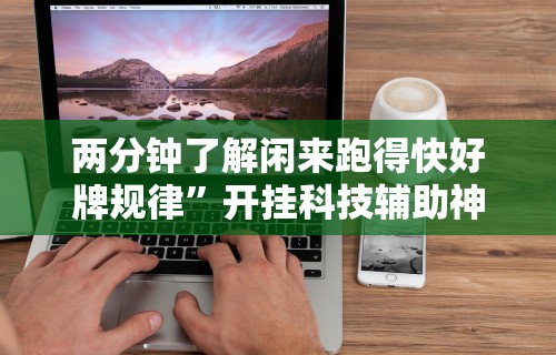 两分钟了解闲来跑得快好牌规律	”开挂科技辅助神器手机