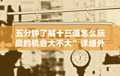 五分钟了解十三道怎么玩赢的机会大不大”详细外挂辅助详细教程